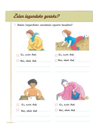 Zelan lagunduko zenieke?
Zelan lagunduko zenukeen egoera hauetan?
Bai, ahal dut Bai, ahal dut
Ez, ezin dut. Ez, ezin dut.
Bai, ahal dut Bai, ahal dut
Ez, ezin dut. Ez, ezin dut.
 