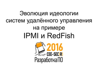 Эволюция идеологии
систем удалённого управления
на примере
IPMI и RedFish
 