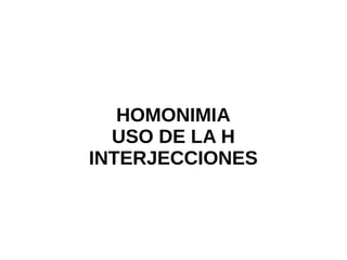 HOMONIMIA
USO DE LA H
INTERJECCIONES
 