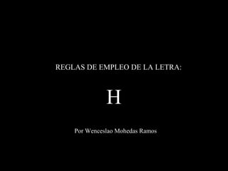 REGLAS DE EMPLEO DE LA LETRA:
H
Por Wenceslao Mohedas Ramos
 
