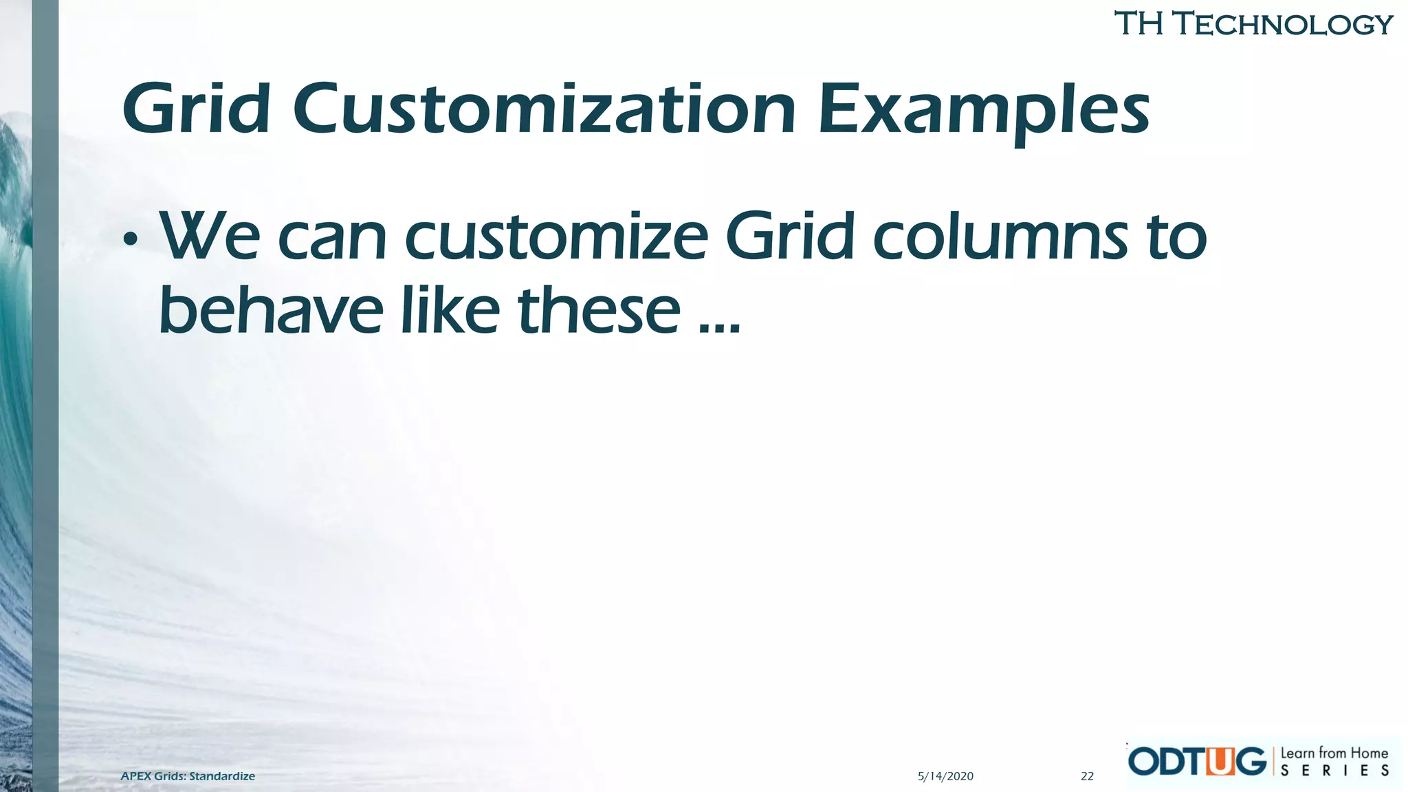 TH Technology
Grid Customization Examples
• We can customize Grid columns to
behave like these …
5/14/2020 22APEX Grids: Standardize
 