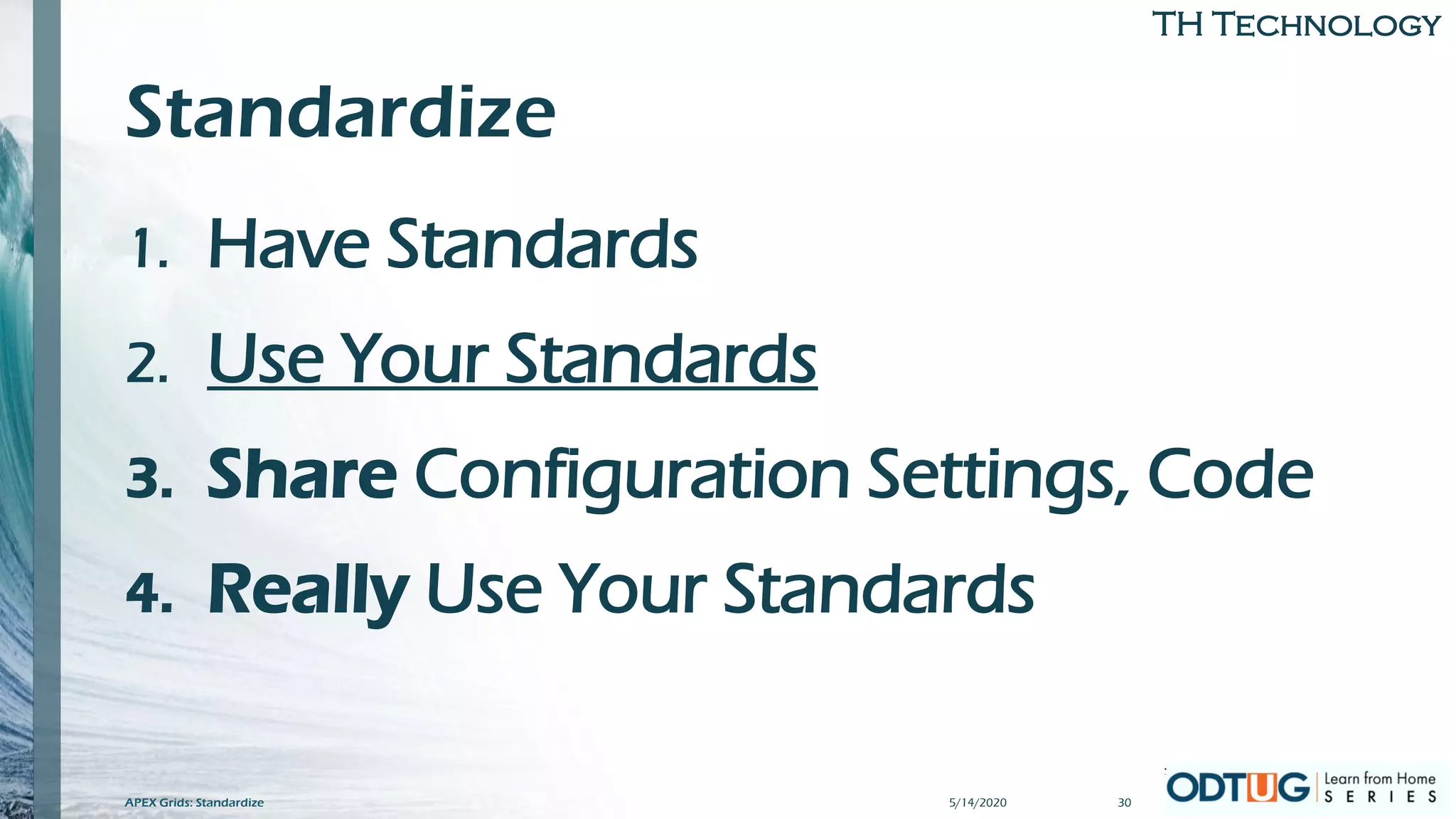 TH Technology
Standardize
1. Have Standards
2. Use Your Standards
3. Share Configuration Settings, Code
4. Really Use Your Standards
5/14/2020 30APEX Grids: Standardize
 