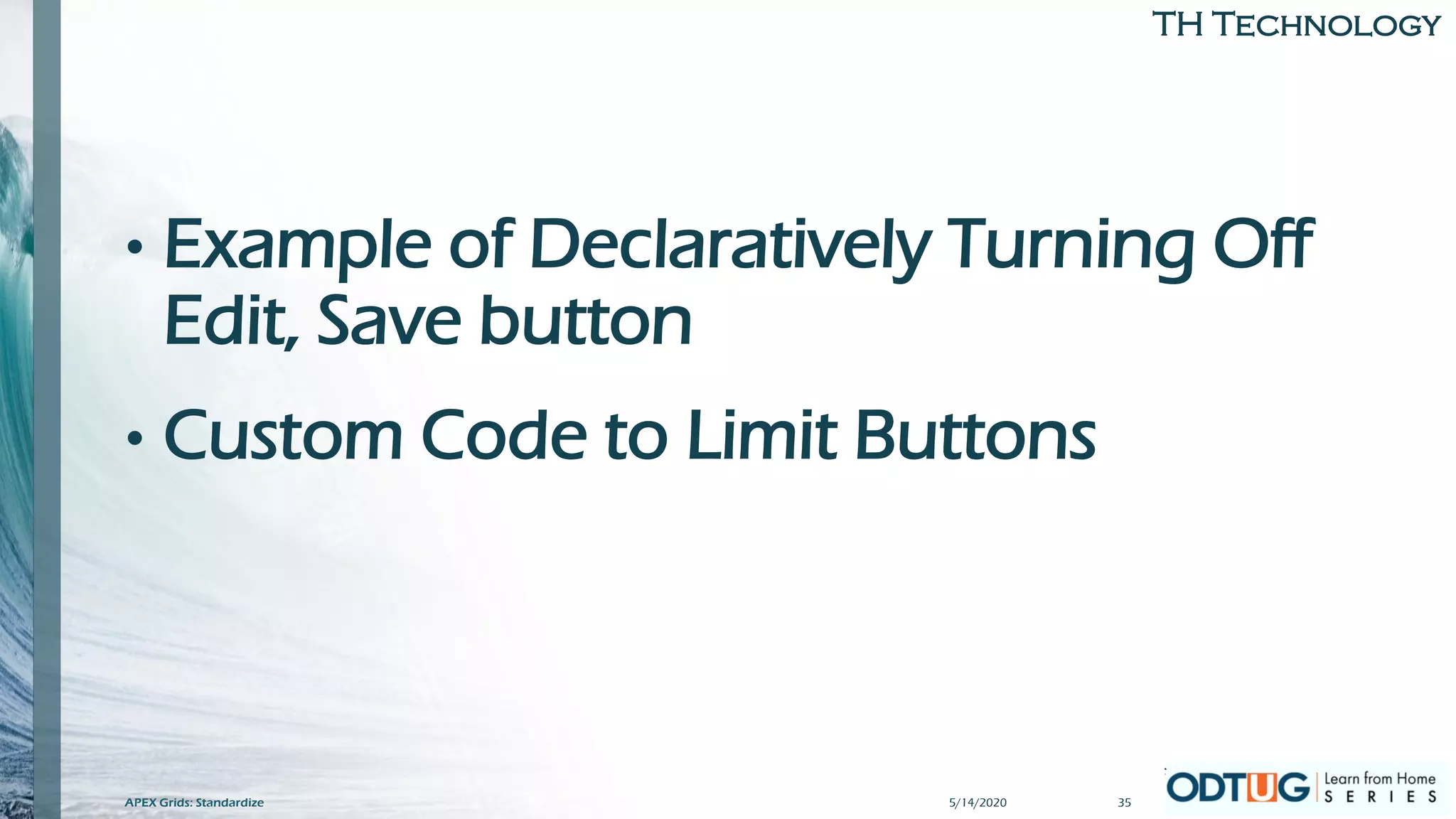TH Technology
• Example of Declaratively Turning Off
Edit, Save button
• Custom Code to Limit Buttons
5/14/2020APEX Grids: Standardize 35
 