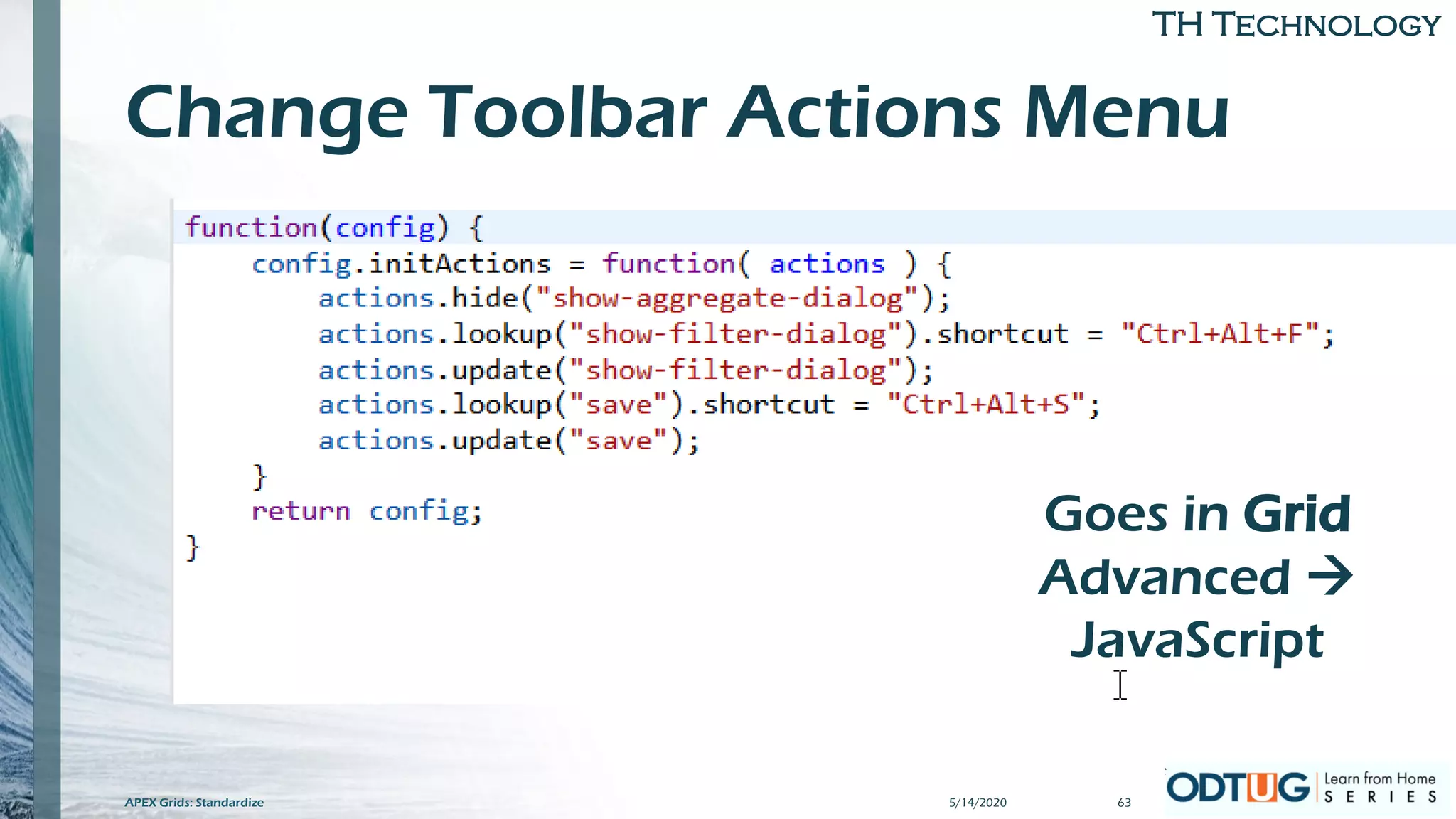 TH Technology
Change Toolbar Actions Menu
5/14/2020APEX Grids: Standardize
Goes in Grid
Advanced →
JavaScript
63
 