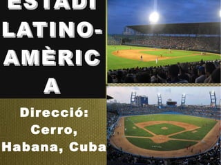 ESTADIESTADI
LATINO-LATINO-
AMÈRICAMÈRIC
AA
Direcció:
Cerro,
Habana, Cuba
 