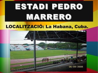 ESTADI PEDROESTADI PEDRO
MARREROMARRERO
LOCALITZACIÓ: La Habana, Cuba.
 