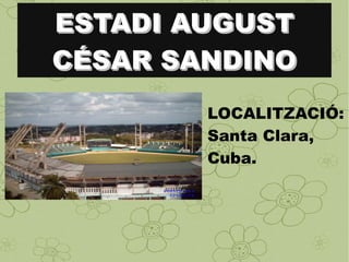 ESTADI AUGUSTESTADI AUGUST
CÉSAR SANDINOCÉSAR SANDINO
LOCALITZACIÓ:
Santa Clara,
Cuba.
 