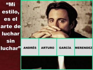 ANDRÉS ARTURO GARCÍA MERENDEZ
“Mi
estilo,
es el
arte de
luchar
sin
luchar”
 
