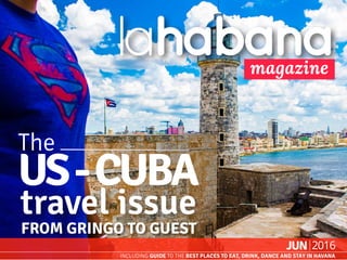 lahabana.com magazine
1JUN 2016INCLUDING GUIDE TO THE BEST PLACES TO EAT, DRINK, DANCE AND STAY IN HAVANA
lahabanamagazine
INCLUDING GUIDE TO THE BEST PLACES TO EAT, DRINK, DANCE AND STAY IN HAVANA
JUN
The
US-CUBA
FROM GRINGO TO GUEST
travel issue
 