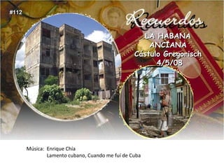 Música:  Enrique Chía Lamento cubano, Cuando me fuí de Cuba LA HABANA ANCIANA Cástulo Gregorisch 4/5/08 #112 