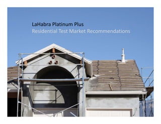 1
LaHabra Platinum Plus
Residential Test Market Recommendations
 