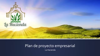 Plan de proyecto empresarial
La Hacienda
 