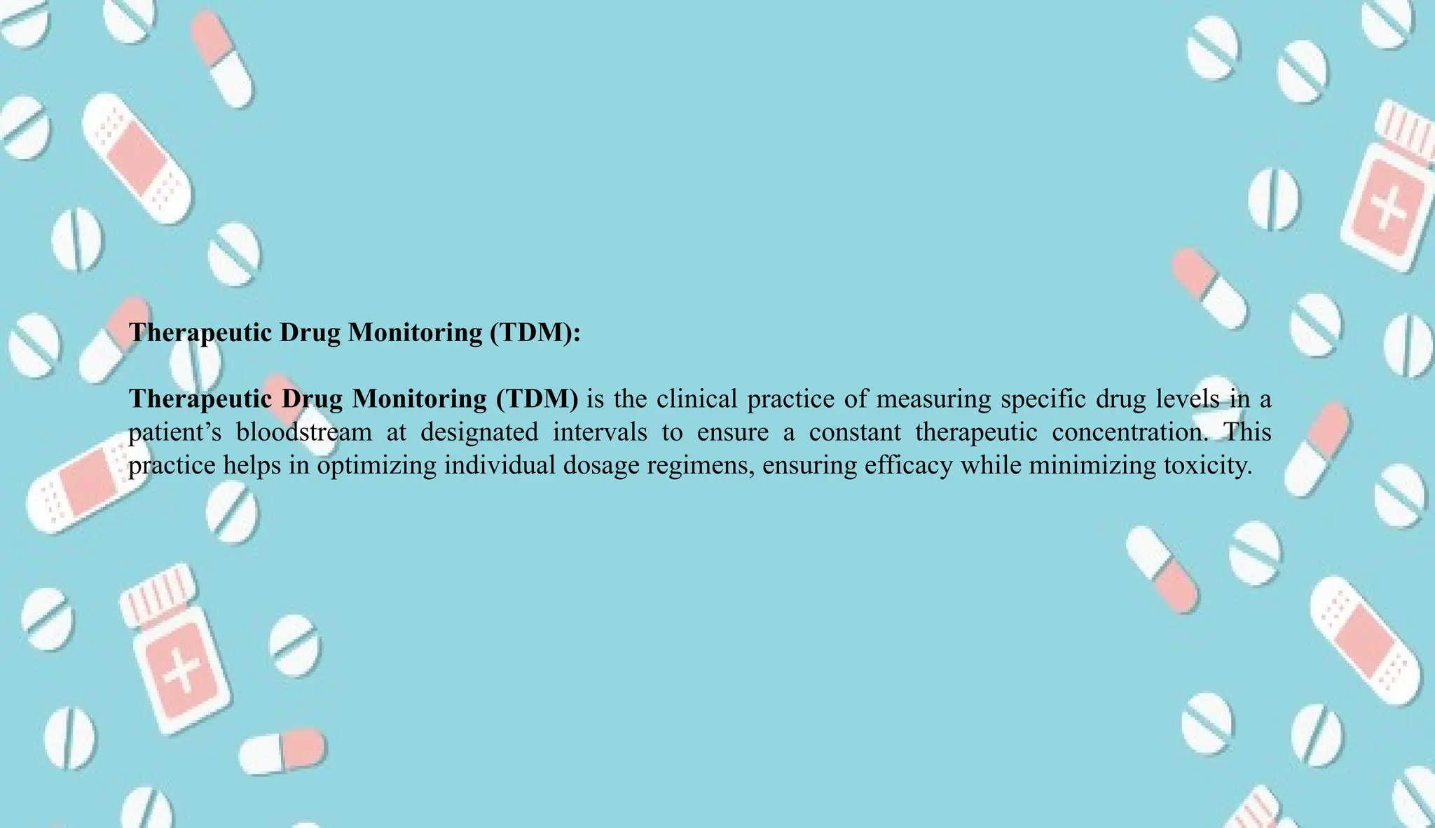 AUCoPS 2
Therapeutic Drug Monitoring (TDM):
Therapeutic Drug Monitoring (TDM) is the clinical practice of measuring specific drug levels in a
patient’s bloodstream at designated intervals to ensure a constant therapeutic concentration. This
practice helps in optimizing individual dosage regimens, ensuring efficacy while minimizing toxicity.
 