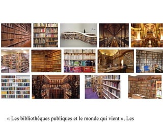 « Les bibliothèques publiques et le monde qui vient », Les 
 