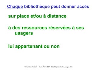 Chaque  bibliothèque peut donner accès sur place et/ou à distance à des ressources réservées à ses usagers lui appartenant ou non 