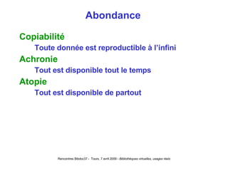 Abondance Copiabilité Toute donnée est reproductible à l’infini Achronie Tout est disponible tout le temps Atopie Tout est disponible de partout 