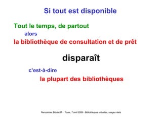 Si tout est disponible Tout le temps, de partout alors la bibliothèque de consultation et de prêt disparaît c’est-à-dire la plupart des bibliothèques 