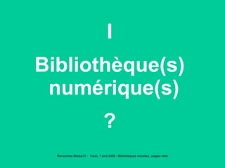 I Bibliothèque(s) numérique(s) ? 