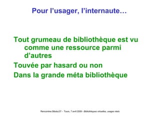 Pour l’usager, l’internaute… Tout grumeau de bibliothèque est vu comme une ressource parmi d’autres Touvée par hasard ou non Dans la grande méta bibliothèque 