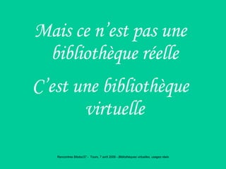 Mais ce n’est pas une bibliothèque réelle C’est une bibliothèque virtuelle 