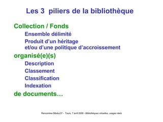 Les 3  piliers de la bibliothèque  Collection / Fonds Ensemble délimité Produit d’un héritage et/ou d’une politique d’accroissement organisé(e)(s) Description Classement Classification Indexation de documents… 