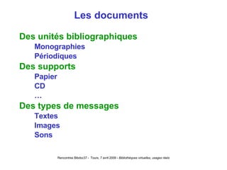 Les documents  Des unités bibliographiques Monographies Périodiques Des supports Papier CD … Des types de messages Textes Images Sons 