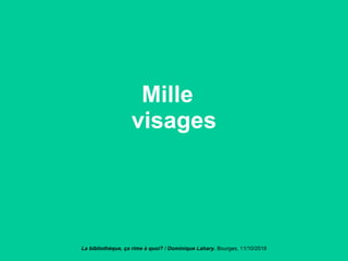 Mille
visages
La bibliothèque, ça rime à quoi? / Dominique Lahary. Bourges, 11/10/2018
 