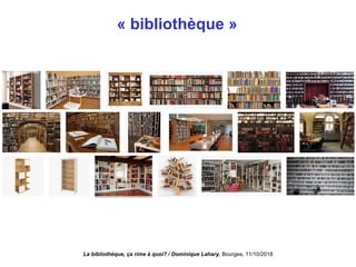 « bibliothèque »
La bibliothèque, ça rime à quoi? / Dominique Lahary. Bourges, 11/10/2018
 