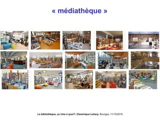 « médiathèque »
La bibliothèque, ça rime à quoi? / Dominique Lahary. Bourges, 11/10/2018
 