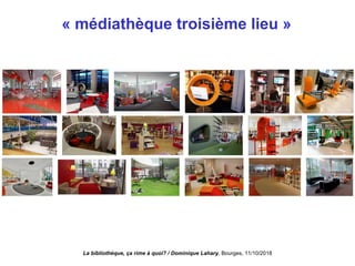 « médiathèque troisième lieu »
La bibliothèque, ça rime à quoi? / Dominique Lahary. Bourges, 11/10/2018
 