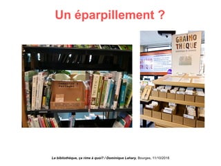Un éparpillement ?
La bibliothèque, ça rime à quoi? / Dominique Lahary. Bourges, 11/10/2018
 