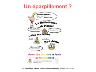 Un éparpillement ?
La bibliothèque, ça rime à quoi? / Dominique Lahary. Bourges, 11/10/2018
 