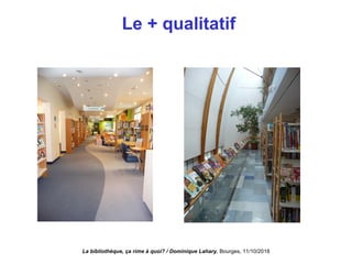 Le + qualitatif
La bibliothèque, ça rime à quoi? / Dominique Lahary. Bourges, 11/10/2018
 