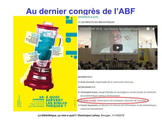 Au dernier congrès de l’ABF
La bibliothèque, ça rime à quoi? / Dominique Lahary. Bourges, 11/10/2018
 