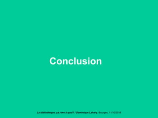 Conclusion
La bibliothèque, ça rime à quoi? / Dominique Lahary. Bourges, 11/10/2018
 