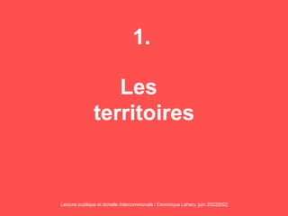 1.
Les
territoires
Lecture publique et échelle intercommunale / Dominique Lahary. juin 20222022
 