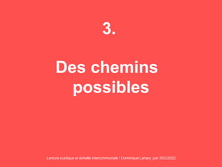 3.
Des chemins
possibles
Lecture publique et échelle intercommunale / Dominique Lahary. juin 20222022
 