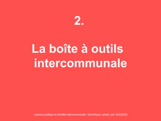 2.
La boîte à outils
intercommunale
Lecture publique et échelle intercommunale / Dominique Lahary. juin 20222022
 