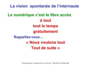 La vision  spontanée de l’internaute  Le numérique c’est le libre accès à tout tout le temps gratuitement Rappellez-vous… « Nous voulons tout Tout de suite » 