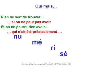 Oui mais… Rien ne sert de trouver… …   si on ne peut pas avoir Et on ne pourra rien avoir… …   qui n’ait été préalablement … nu mé ri sé 