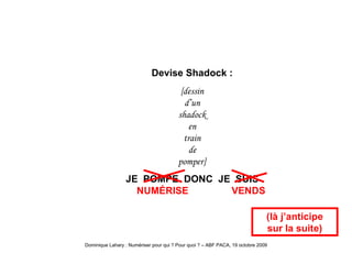 Shadock-jevends (là j’anticipe sur la suite) Devise Shadock : [dessin d’un shadock en train de pomper] JE  POMPE  DONC  JE  SUIS   NUM É RISE  VENDS 