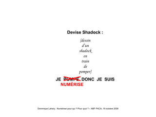 Shadock je num Devise Shadock : [dessin d’un shadock en train de pomper] JE  POMPE  DONC  JE  SUIS   NUM É RISE 