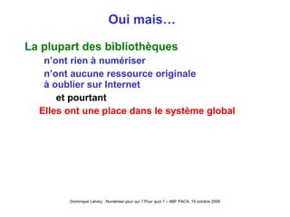 Oui mais…  La plupart des bibliothèques n’ont rien à numériser n’ont aucune ressource originale à oublier sur Internet et pourtant  Elles ont une place dans le système global 
