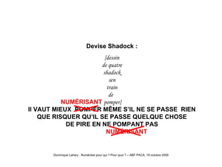 Shadock il vaut mieux Devise Shadock : [dessin de quatre shadock sen train de  NUM É RISANT  pomper] Il VAUT MIEUX  POMPER MÊME S’IL NE SE PASSE  RIEN QUE RISQUER QU’IL SE PASSE QUELQUE CHOSE DE PIRE EN NE POMPANT PAS   NUM É RISANT 