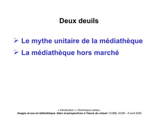 Deux deuils <ul><li>Le mythe unitaire de la médiathèque </li></ul><ul><li>La médiathèque hors marché </li></ul>