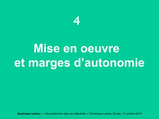 Dominique Lahary – « Se positionner dans sa collectivité » / Dominique Lahary. Enssib, 12 octobre 2016
4
Mise en oeuvre
et marges d’autonomie
 
