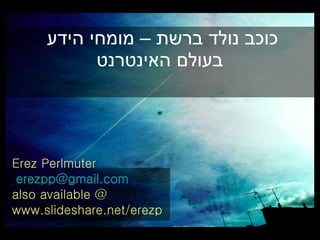Erez Perlmuter [email_address] also available @ www.slideshare.net/erezp ???? ???? ???? C ????? ???? ????? ????????   