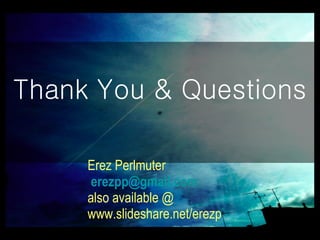 Thank You & Questions Erez Perlmuter [email_address] also available @ www.slideshare.net/erezp 