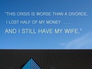 &quot; THIS CRISIS IS WORSE THAN A DIVORCE.  I LOST HALF OF MY MONEY  . . . AND I STILL HAVE MY WIFE.&quot; 