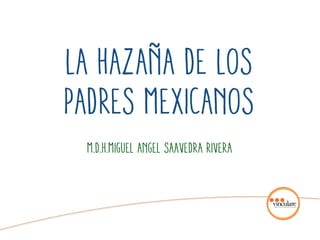 M.D.H.Miguel angel saavedra Rivera
LA hazaña de los
padres mexicanos
 